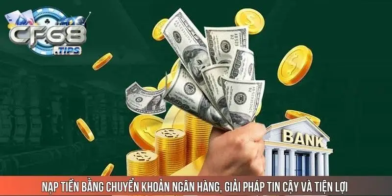 nap-tien-bang-chuyen-khoan-ngan-hang-giai-phap-tin-cay-va-tien-loi